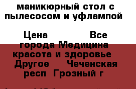 маникюрный стол с пылесосом и уфлампой › Цена ­ 10 000 - Все города Медицина, красота и здоровье » Другое   . Чеченская респ.,Грозный г.